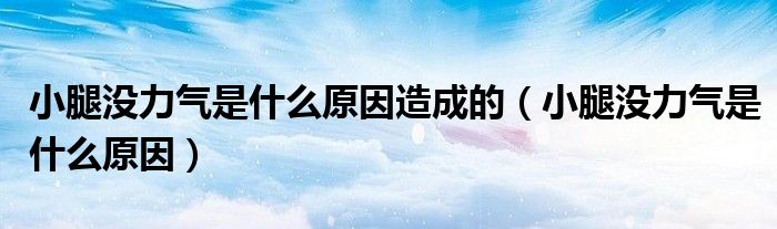 小腿沒力氣是什么原因造成的(小腿沒力氣是什么原因)