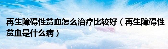 再生障礙性貧血怎么治療比較好（再生障礙性貧血是什么?。?class='thumb lazy' /></a>
		    <header>
		<h2><a  href=