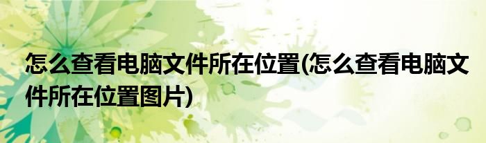 怎么查看電腦文件所在位置(怎么查看電腦文件所在位置圖片)
