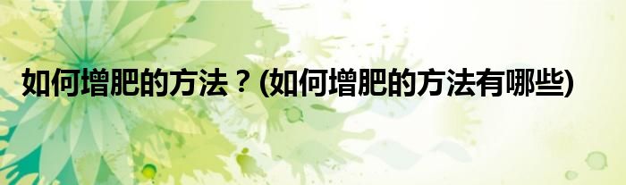 如何增肥的方法？(如何增肥的方法有哪些)