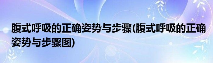腹式呼吸的正確姿勢與步驟(腹式呼吸的正確姿勢與步驟圖)
