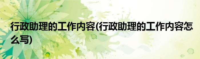 行政助理的工作內(nèi)容(行政助理的工作內(nèi)容怎么寫)