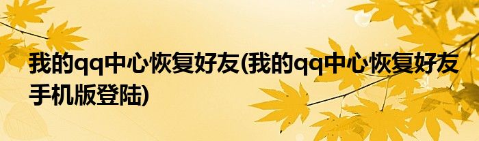 我的qq中心恢復(fù)好友(我的qq中心恢復(fù)好友手機(jī)版登陸)
