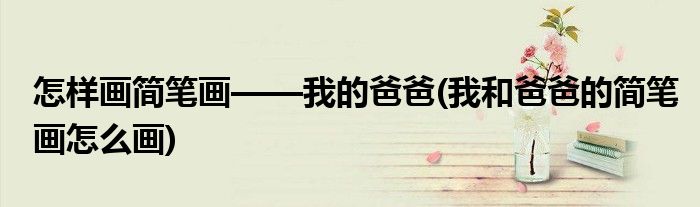 怎樣畫簡筆畫——我的爸爸(我和爸爸的簡筆畫怎么畫)