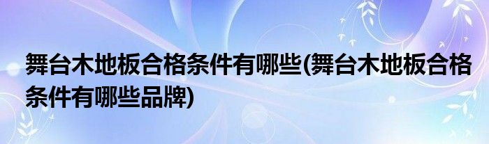 舞臺(tái)木地板合格條件有哪些(舞臺(tái)木地板合格條件有哪些品牌)