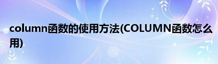 column函數(shù)的使用方法(COLUMN函數(shù)怎么用)