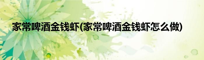 家常啤酒金錢蝦(家常啤酒金錢蝦怎么做)