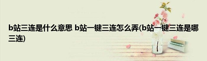 b站三連是什么意思 b站一鍵三連怎么弄(b站一鍵三連是哪三連)