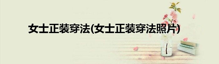 女士正裝穿法(女士正裝穿法照片)