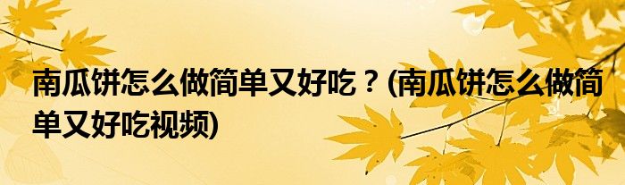 南瓜餅怎么做簡(jiǎn)單又好吃？(南瓜餅怎么做簡(jiǎn)單又好吃視頻)