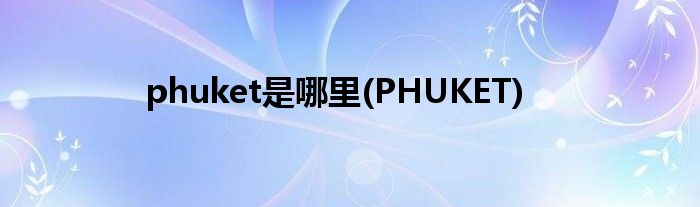 phuket是哪里(PHUKET)