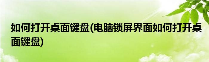 如何打開桌面鍵盤(電腦鎖屏界面如何打開桌面鍵盤)