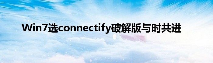 Win7選connectify破解版與時(shí)共進(jìn)