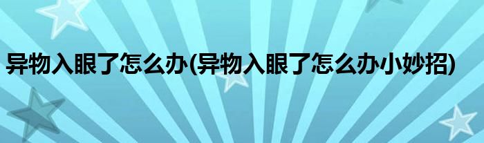 異物入眼了怎么辦(異物入眼了怎么辦小妙招)