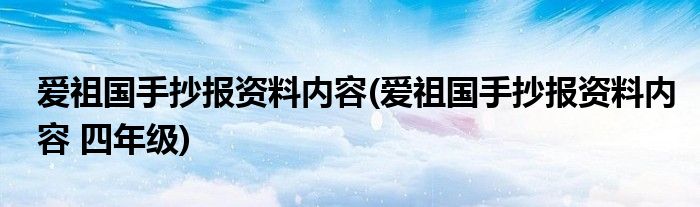 愛祖國手抄報(bào)資料內(nèi)容(愛祖國手抄報(bào)資料內(nèi)容 四年級(jí))