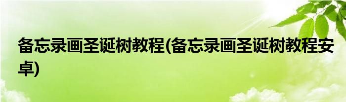 備忘錄畫圣誕樹教程(備忘錄畫圣誕樹教程安卓)