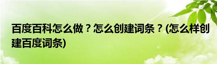 百度百科怎么做？怎么創(chuàng)建詞條？(怎么樣創(chuàng)建百度詞條)