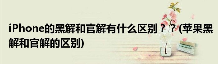 iPhone的黑解和官解有什么區(qū)別？？(蘋果黑解和官解的區(qū)別)