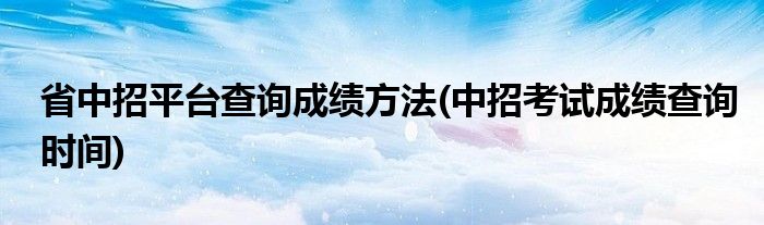 省中招平臺查詢成績方法(中招考試成績查詢時間)