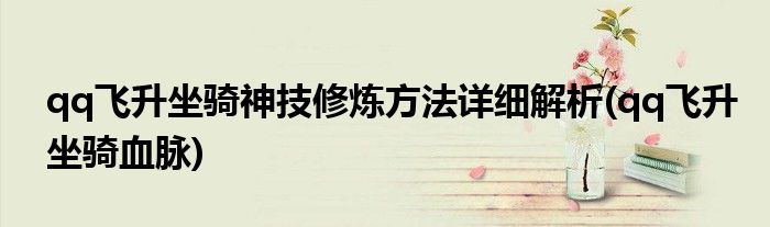 qq飛升坐騎神技修煉方法詳細(xì)解析(qq飛升坐騎血脈)