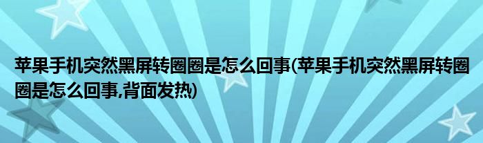 蘋果手機突然黑屏轉(zhuǎn)圈圈是怎么回事(蘋果手機突然黑屏轉(zhuǎn)圈圈是怎么回事,背面發(fā)熱)