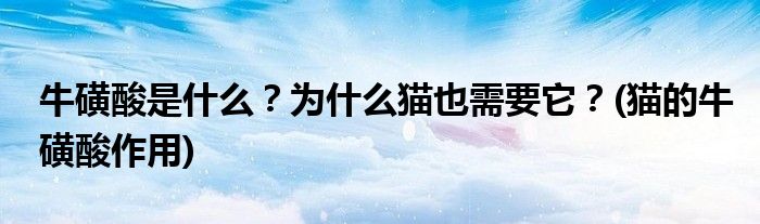 牛磺酸是什么？為什么貓也需要它？(貓的?；撬嶙饔?