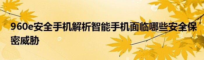 960e安全手機解析智能手機面臨哪些安全保密威脅