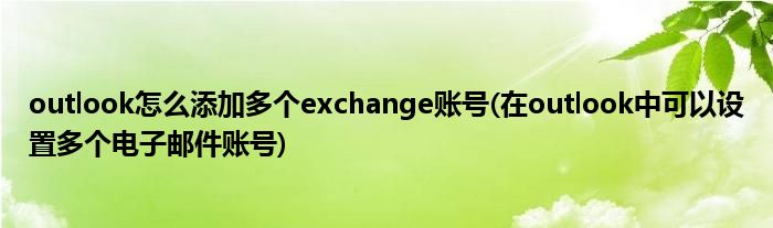 outlook怎么添加多個(gè)exchange賬號(hào)(在outlook中可以設(shè)置多個(gè)電子郵件賬號(hào))