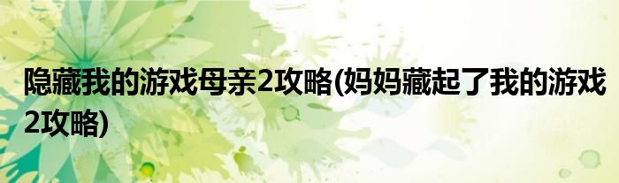 隱藏我的游戲母親2攻略(媽媽藏起了我的游戲2攻略)