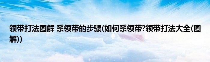 領帶打法圖解 系領帶的步驟(如何系領帶?領帶打法大全(圖解))