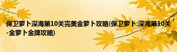 保衛(wèi)蘿卜深海第10關完美金蘿卜攻略(保衛(wèi)蘿卜:深海第10關-金蘿卜金牌攻略)