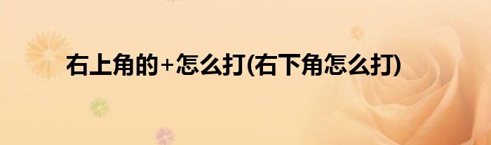 右上角的+怎么打(右下角怎么打)