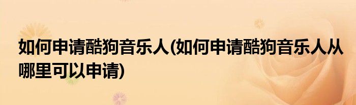 如何申請酷狗音樂人(如何申請酷狗音樂人從哪里可以申請)