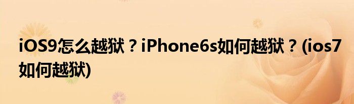 iOS9怎么越獄？iPhone6s如何越獄？(ios7如何越獄)