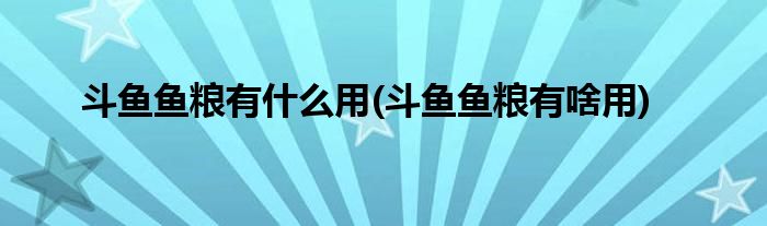 斗魚魚糧有什么用(斗魚魚糧有啥用)