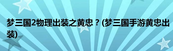夢(mèng)三國(guó)2物理出裝之黃忠？(夢(mèng)三國(guó)手游黃忠出裝)