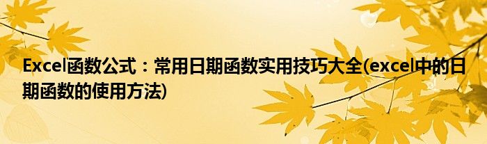 Excel函數(shù)公式：常用日期函數(shù)實(shí)用技巧大全(excel中的日期函數(shù)的使用方法)