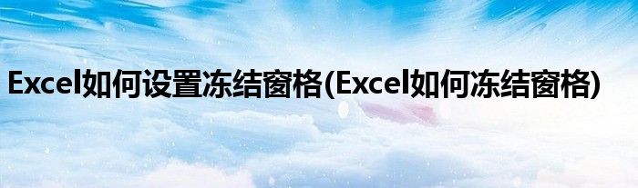 Excel如何設(shè)置凍結(jié)窗格(Excel如何凍結(jié)窗格)
