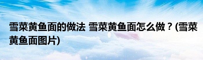 雪菜黃魚面的做法 雪菜黃魚面怎么做？(雪菜黃魚面圖片)