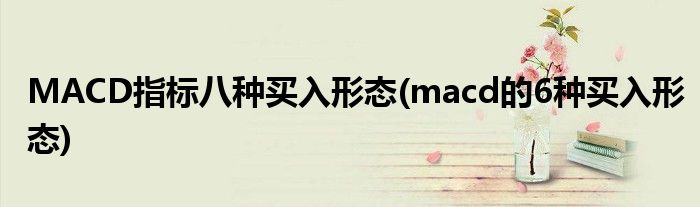 MACD指標(biāo)八種買入形態(tài)(macd的6種買入形態(tài))
