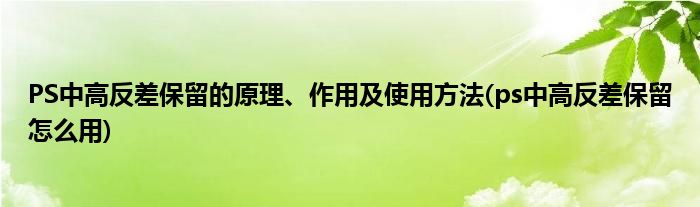 PS中高反差保留的原理、作用及使用方法(ps中高反差保留怎么用)
