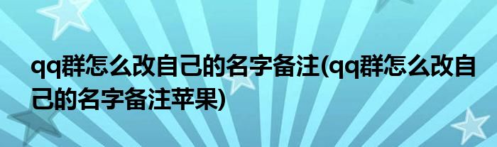 qq群怎么改自己的名字備注(qq群怎么改自己的名字備注蘋(píng)果)