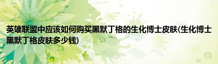 英雄聯(lián)盟中應(yīng)該如何購買黑默丁格的生化博士皮膚(生化博士黑默丁格皮膚多少錢)