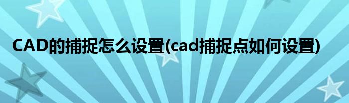 CAD的捕捉怎么設(shè)置(cad捕捉點(diǎn)如何設(shè)置)