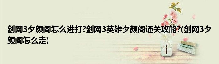 劍網(wǎng)3夕顏閣怎么進(jìn)打?劍網(wǎng)3英雄夕顏閣通關(guān)攻略?(劍網(wǎng)3夕顏閣怎么走)