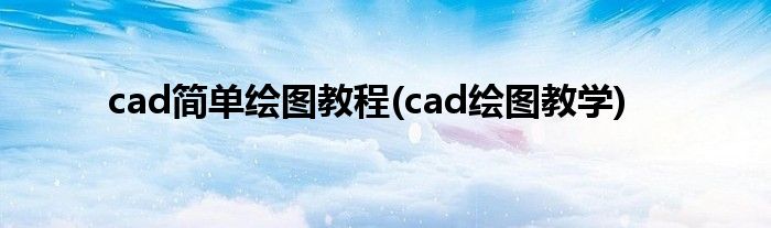 cad簡單繪圖教程(cad繪圖教學(xué))