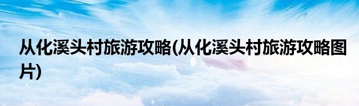 從化溪頭村旅游攻略(從化溪頭村旅游攻略圖片)