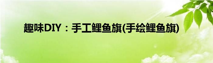 趣味DIY：手工鯉魚旗(手繪鯉魚旗)