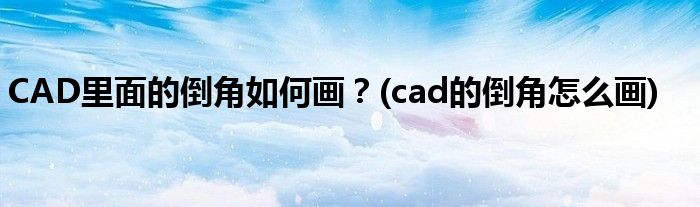 CAD里面的倒角如何畫？(cad的倒角怎么畫)