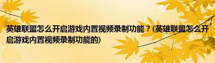 英雄聯(lián)盟怎么開啟游戲內(nèi)置視頻錄制功能？(英雄聯(lián)盟怎么開啟游戲內(nèi)置視頻錄制功能的)